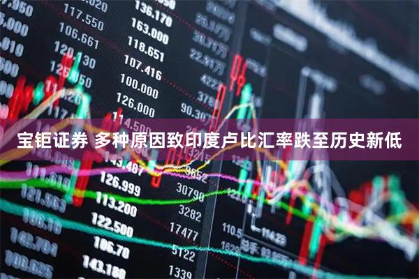 宝钜证券 多种原因致印度卢比汇率跌至历史新低
