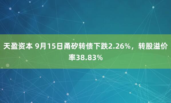 天盈资本 9月15日甬矽转债下跌2.26%，转股溢价率38.83%