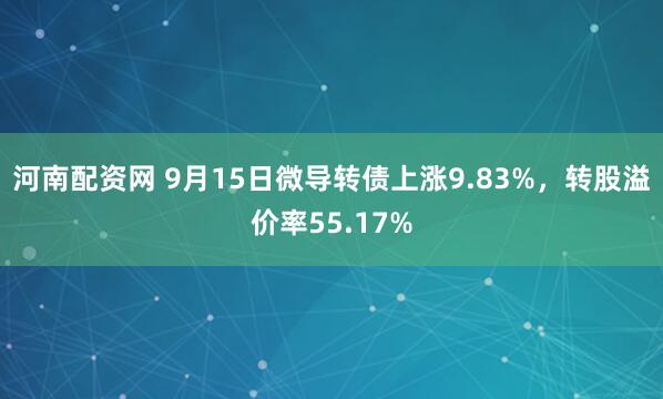 河南配资网 9月15日微导转债上涨9.83%，转股溢价率55.17%