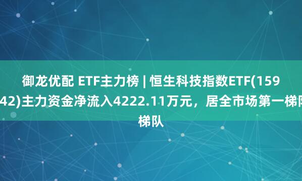 御龙优配 ETF主力榜 | 恒生科技指数ETF(159742)主力资金净流入4222.11万元，居全市场第一梯队