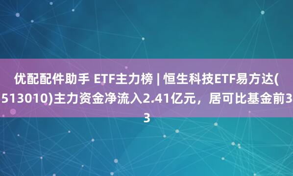 优配配件助手 ETF主力榜 | 恒生科技ETF易方达(513010)主力资金净流入2.41亿元，居可比基金前3