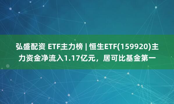 弘盛配资 ETF主力榜 | 恒生ETF(159920)主力资金净流入1.17亿元，居可比基金第一