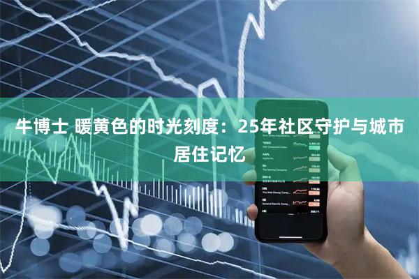 牛博士 暖黄色的时光刻度：25年社区守护与城市居住记忆