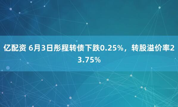 亿配资 6月3日彤程转债下跌0.25%，转股溢价率23.75%