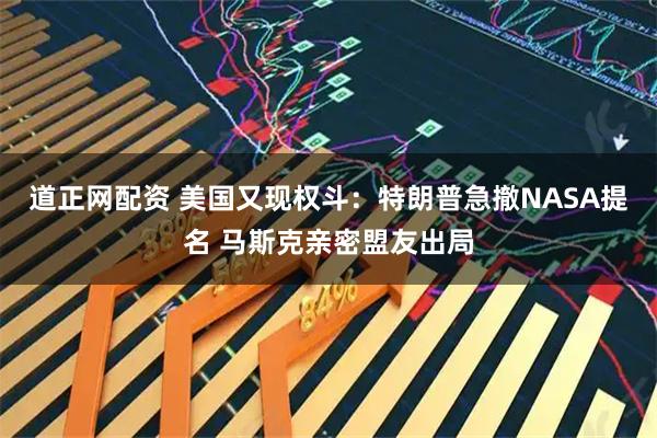 道正网配资 美国又现权斗：特朗普急撤NASA提名 马斯克亲密盟友出局
