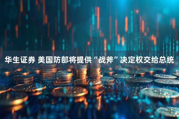 华生证券 美国防部将提供“战斧”决定权交给总统