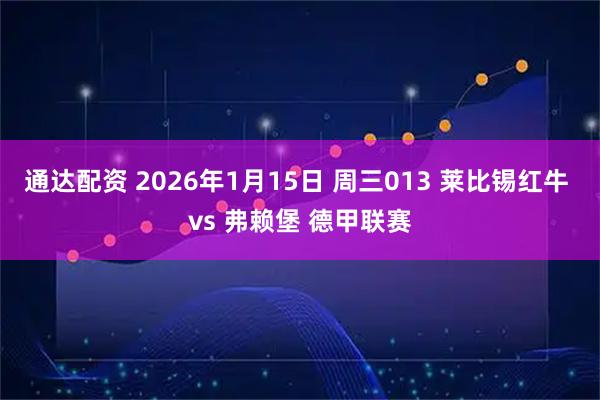 通达配资 2026年1月15日 周三013 莱比锡红牛 vs 弗赖堡 德甲联赛