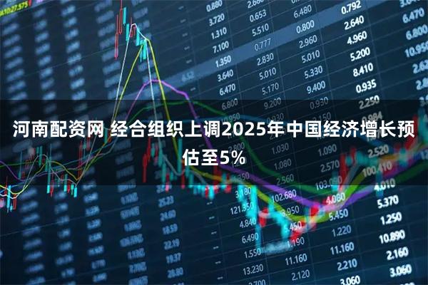 河南配资网 经合组织上调2025年中国经济增长预估至5%