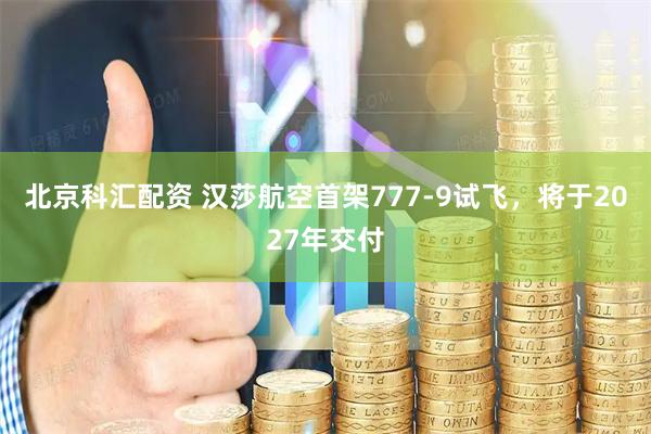北京科汇配资 汉莎航空首架777-9试飞，将于2027年交付
